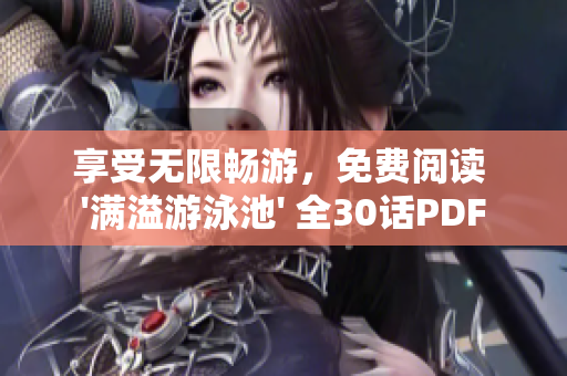 享受无限畅游，免费阅读 '满溢游泳池' 全30话PDF