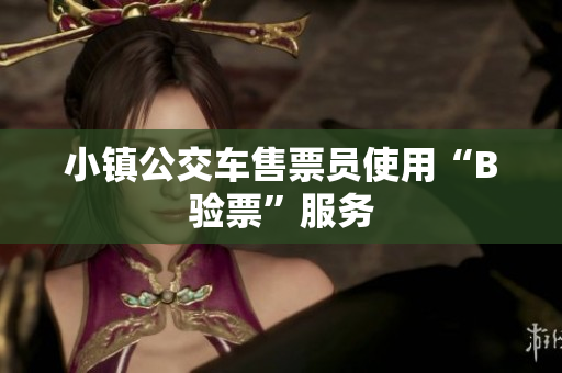 小镇公交车售票员使用“B验票”服务