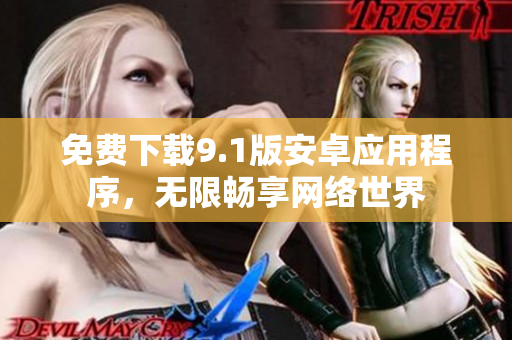 免费下载9.1版安卓应用程序，无限畅享网络世界