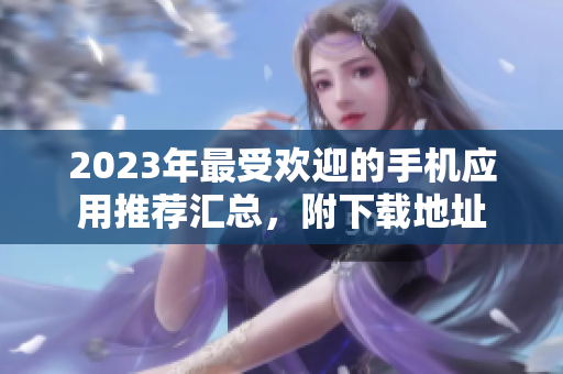 2023年最受欢迎的手机应用推荐汇总，附下载地址