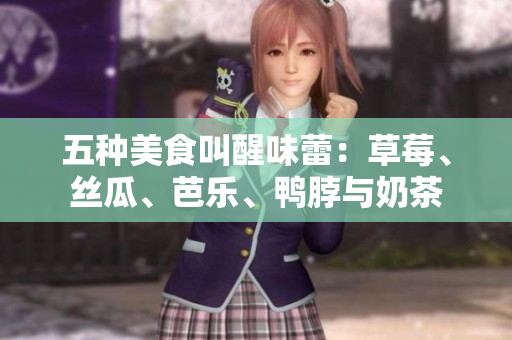 五种美食叫醒味蕾：草莓、丝瓜、芭乐、鸭脖与奶茶