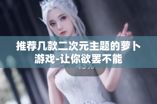推荐几款二次元主题的萝卜游戏-让你欲罢不能
