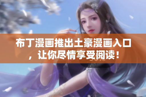 布丁漫画推出土豪漫画入口，让你尽情享受阅读！