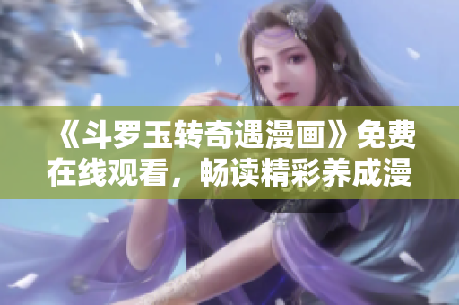 《斗罗玉转奇遇漫画》免费在线观看，畅读精彩养成漫画