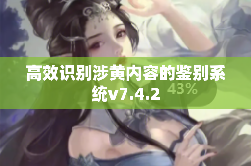 高效识别涉黄内容的鉴别系统v7.4.2