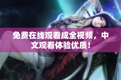 免费在线观看成全视频，中文观看体验优质！