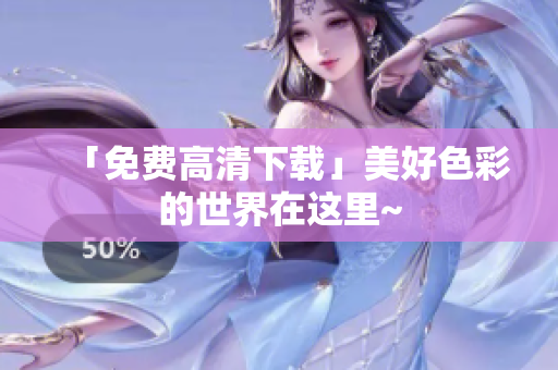 「免费高清下载」美好色彩的世界在这里~