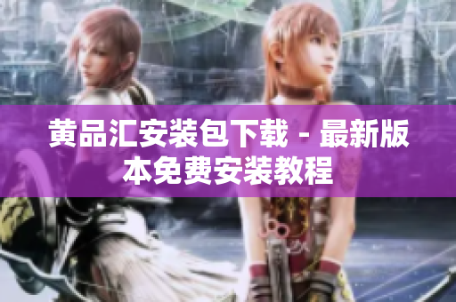 黄品汇安装包下载 - 最新版本免费安装教程
