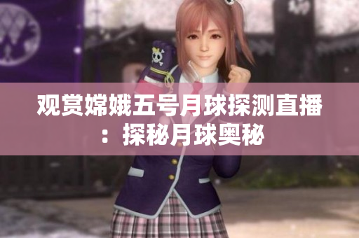 观赏嫦娥五号月球探测直播：探秘月球奥秘