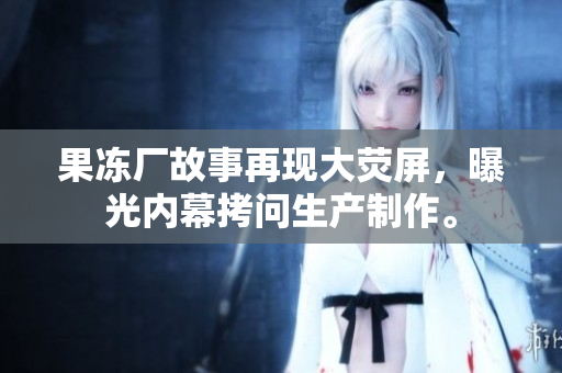 果冻厂故事再现大荧屏，曝光内幕拷问生产制作。