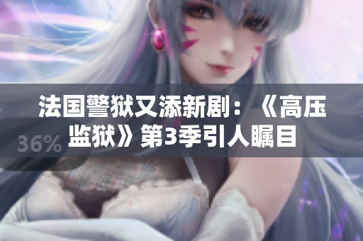 法国警狱又添新剧：《高压监狱》第3季引人瞩目