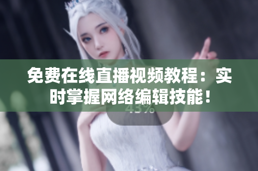 免费在线直播视频教程：实时掌握网络编辑技能！