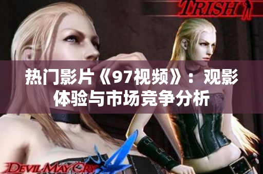 热门影片《97视频》：观影体验与市场竞争分析