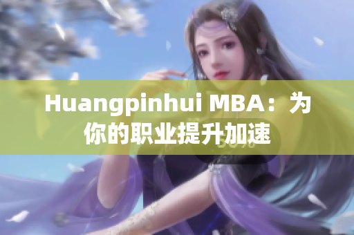 Huangpinhui MBA：为你的职业提升加速