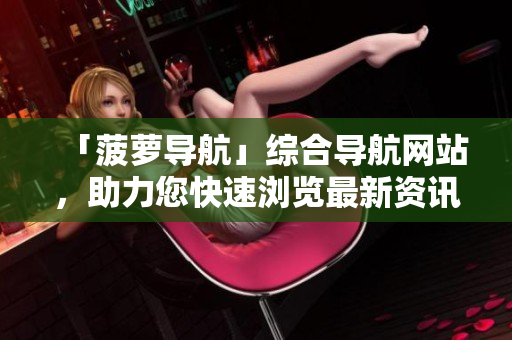 「菠萝导航」综合导航网站，助力您快速浏览最新资讯！