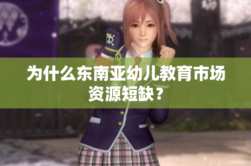 为什么东南亚幼儿教育市场资源短缺？