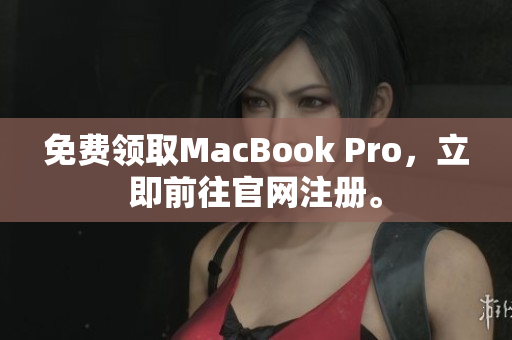 免费领取MacBook Pro，立即前往官网注册。