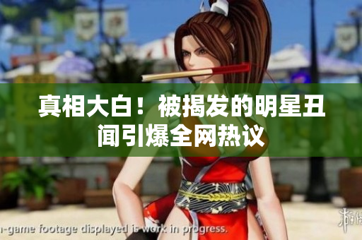 真相大白！被揭发的明星丑闻引爆全网热议