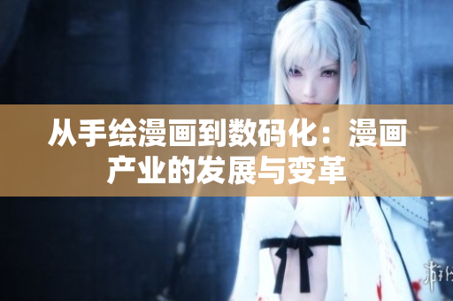 从手绘漫画到数码化：漫画产业的发展与变革