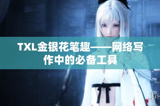 TXL金银花笔趣——网络写作中的必备工具