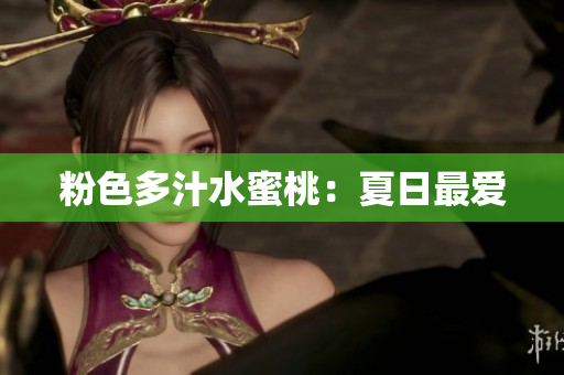 粉色多汁水蜜桃：夏日最爱
