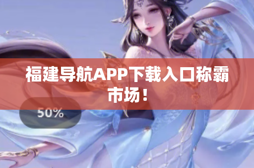 福建导航APP下载入口称霸市场！