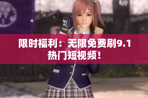 限时福利：无限免费刷9.1热门短视频！