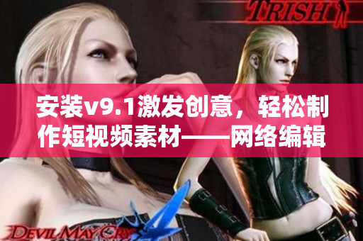 安装v9.1激发创意，轻松制作短视频素材——网络编辑必知