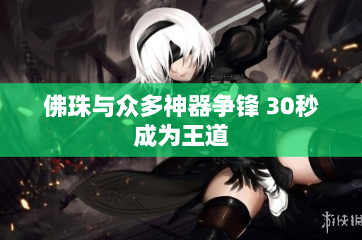佛珠与众多神器争锋 30秒成为王道