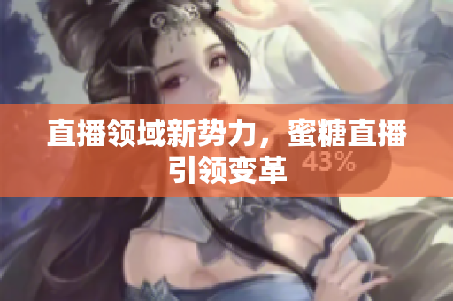 直播领域新势力，蜜糖直播引领变革