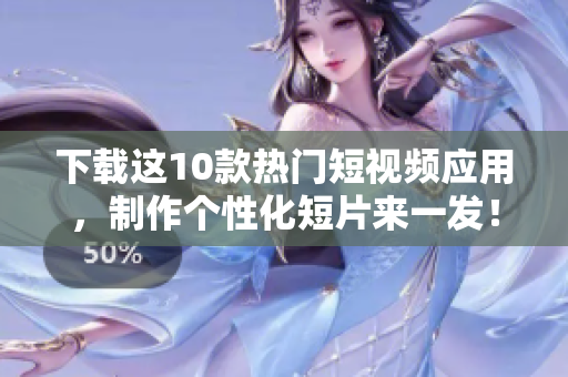 下载这10款热门短视频应用，制作个性化短片来一发！
