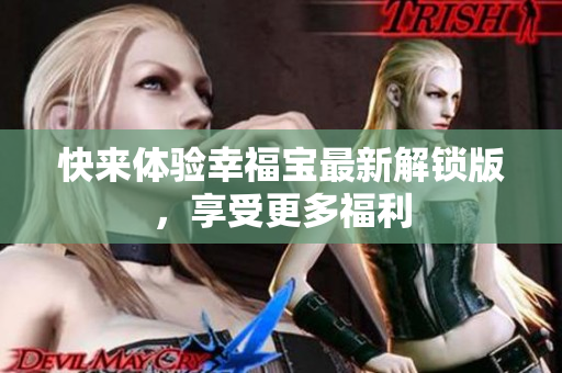快来体验幸福宝最新解锁版，享受更多福利