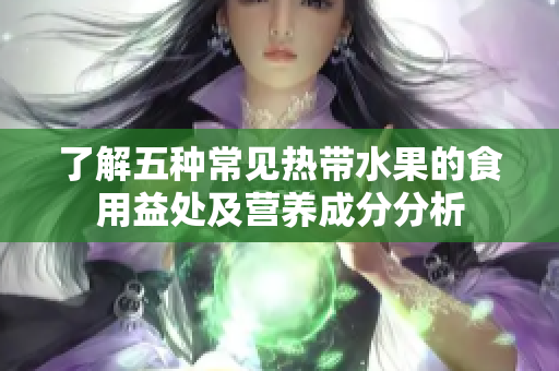了解五种常见热带水果的食用益处及营养成分分析