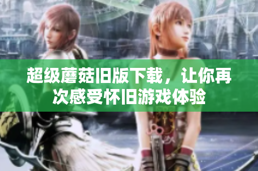 超级蘑菇旧版下载，让你再次感受怀旧游戏体验