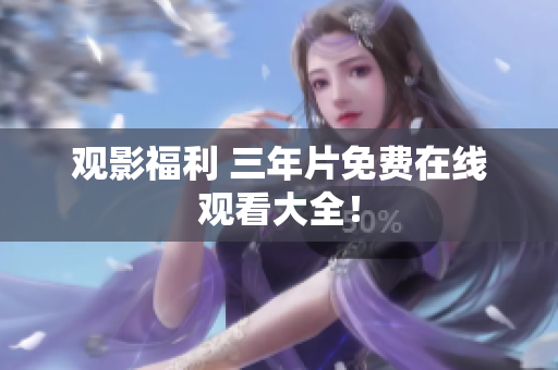 观影福利 三年片免费在线观看大全！