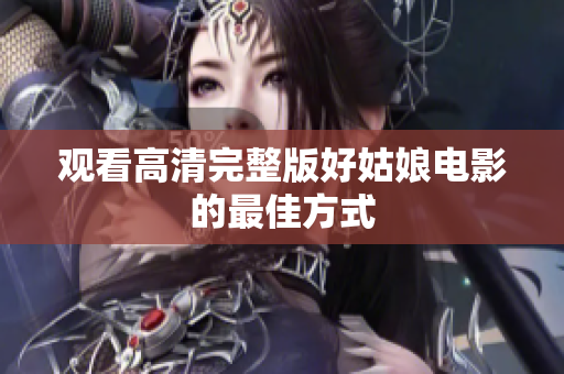 观看高清完整版好姑娘电影的最佳方式