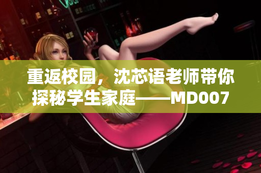 重返校园，沈芯语老师带你探秘学生家庭——MD0076