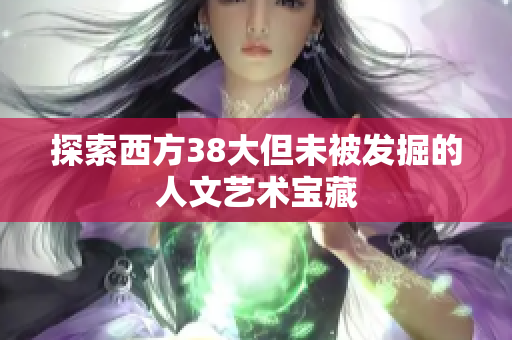 探索西方38大但未被发掘的人文艺术宝藏