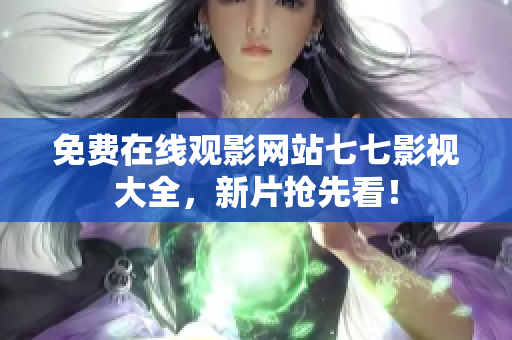 免费在线观影网站七七影视大全，新片抢先看！