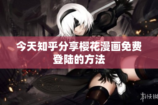 今天知乎分享樱花漫画免费登陆的方法