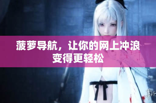 菠萝导航，让你的网上冲浪变得更轻松