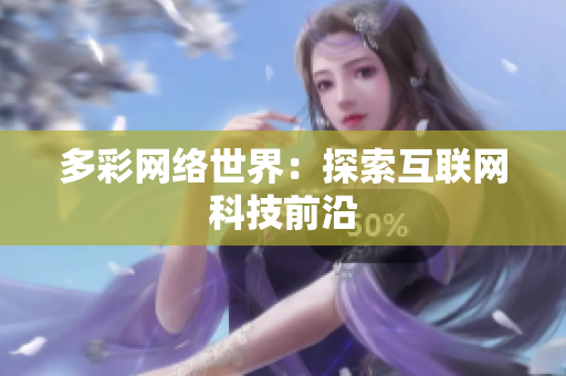 多彩网络世界：探索互联网科技前沿