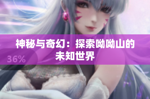神秘与奇幻：探索呦呦山的未知世界