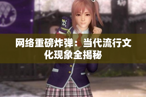 网络重磅炸弹：当代流行文化现象全揭秘