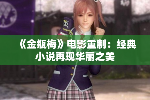 《金瓶梅》电影重制：经典小说再现华丽之美