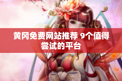 黄冈免费网站推荐 9个值得尝试的平台