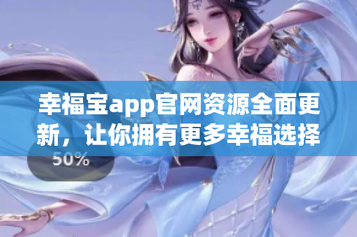 幸福宝app官网资源全面更新，让你拥有更多幸福选择
