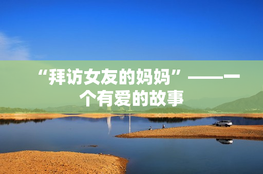 “拜访女友的妈妈”——一个有爱的故事