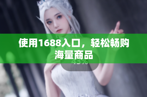 使用1688入口，轻松畅购海量商品
