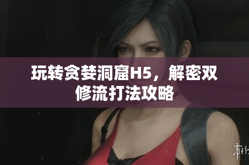 玩转贪婪洞窟H5，解密双修流打法攻略